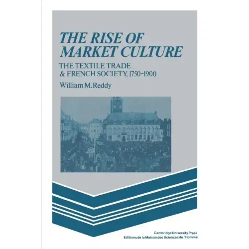 The Rise of Market Culture: The Textile Trade and French Society, 1750 1900