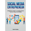 Social Media Entrepreneur: A Beginners Guide To Creating Passive Income Using Social Media
