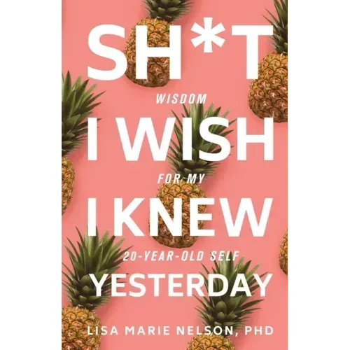Sh*t I Wish I Knew Yesterday: Wisdom for My 20-Year-Old Self