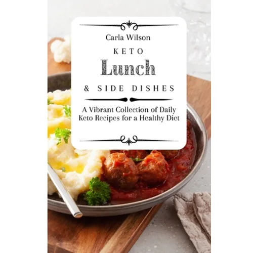 Keto Lunch and Side Dishes: A Vibrant Collection of Daily Keto Recipes for a Healthy Diet