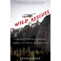 Wild Rescues: A Paramedic's Extreme Adventures in Yosemite, Yellowstone, and Grand Teton