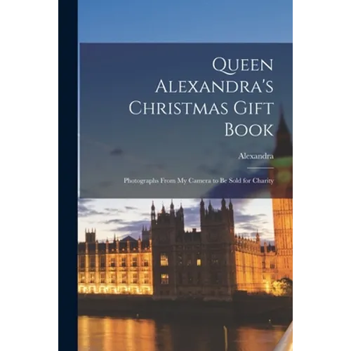Queen Alexandra's Christmas Gift Book: Photographs From My Camera to Be Sold for Charity