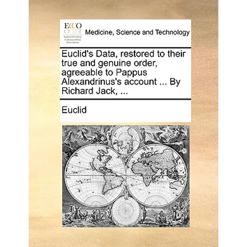 Euclid's Data, Restored to Their True and Genuine Order, Agreeable to Pappus Alexandrinus's Account ... by Richard Jack, ...