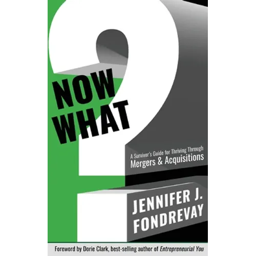 Now What?: A Survivor's Guide for Thriving Through Mergers and Acquisitions