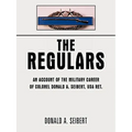 The Regulars: An Account of the Military Career of Colonel Donald A. Seibert, USA Ret.