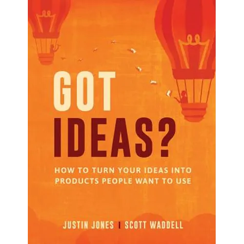 Got Ideas?: How to Turn Your Ideas into Products People Want to Use