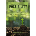 Planting Seeds Of Possibility: 21 Ways To Bring The Best Out Of Yourself And Others