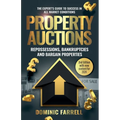 Property Auctions: Repossessions, Bankruptcies and Bargain Properties: The Expert's Guide To Success In All Market Conditions