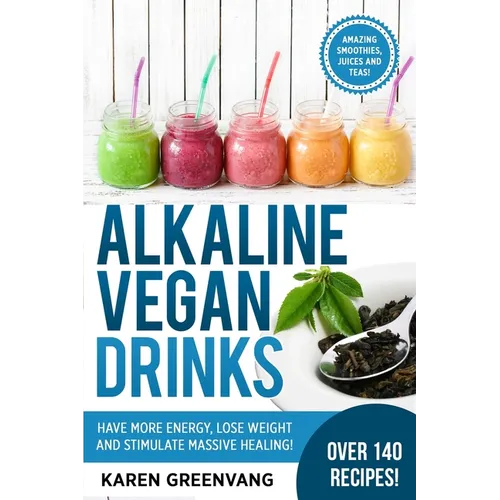 Alkaline Vegan Drinks: Have More Energy, Lose Weight and Stimulate Massive Healing!
