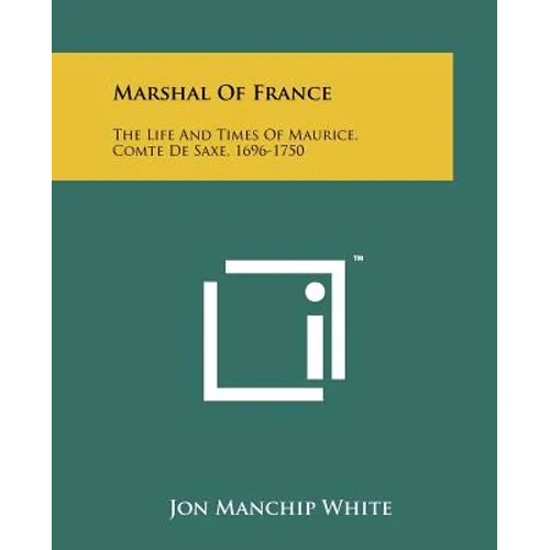 Marshal Of France: The Life And Times Of Maurice, Comte De Saxe, 1696-1750