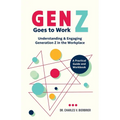 Gen Z Goes to Work: Understanding & Engaging Generation Z in the Workplace-A Practical Guide and Workbook