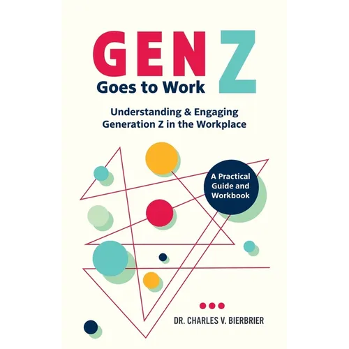 Gen Z Goes to Work: Understanding & Engaging Generation Z in the Workplace-A Practical Guide and Workbook