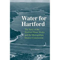 Water for Hartford: The Story of the Hartford Water Works and the Metropolitan District Commission