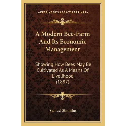 A Modern Bee-Farm And Its Economic Management: Showing How Bees May Be Cultivated As A Means Of Livelihood (1887)