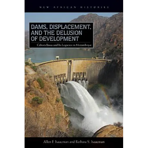 Dams, Displacement, and the Delusion of Development: Cahora Bassa and Its Legacies in Mozambique, 1965-2007
