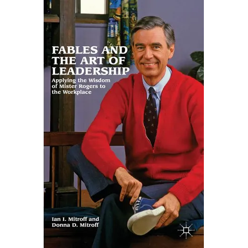 Fables and the Art of Leadership: Applying the Wisdom of Mister Rogers to the Workplace