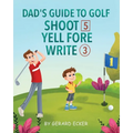 Dad's Guide To Golf: Shoot 5, Yell Fore, Write 3: A Hilarious Adventure for Kids and Golf Dads Alike