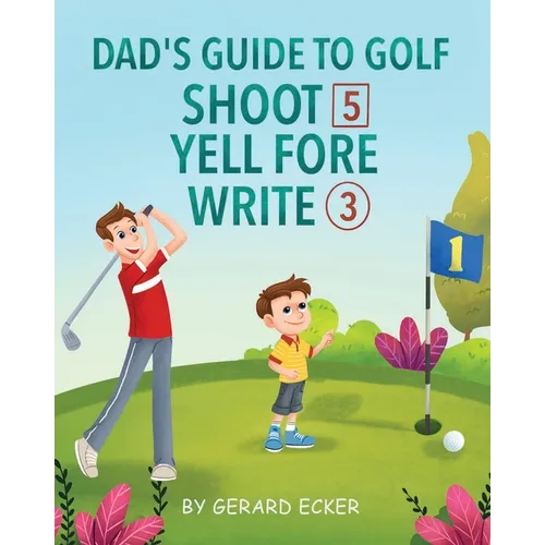 Dad's Guide To Golf: Shoot 5, Yell Fore, Write 3: A Hilarious Adventure for Kids and Golf Dads Alike
