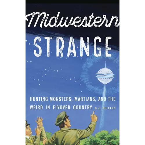 Midwestern Strange: Hunting Monsters, Martians, and the Weird in Flyover Country