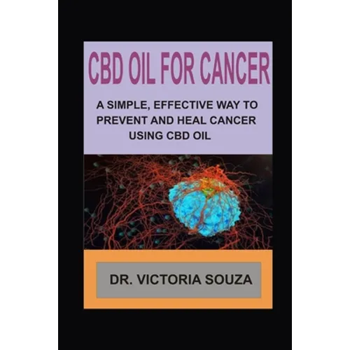 CBD Oil for Cancer: A Simple, Effective Way to Prevent and Heal Cancer Using CBD Oil