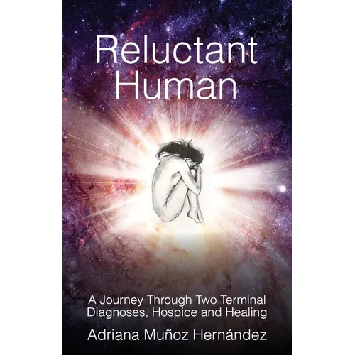 Reluctant Human: A Journey Through Two Terminal Diagnoses, Hospice and Healing