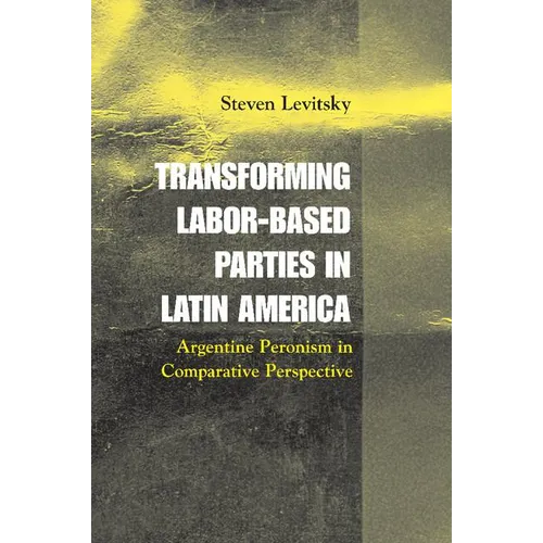 Transforming Labor-Based Parties in Latin America: Argentine Peronism in Comparative Perspective