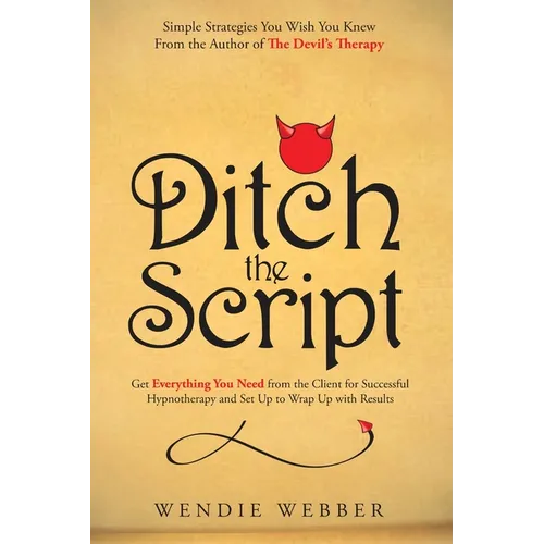 Ditch the Script: Get Everything You Need from the Client for Successful Hypnotherapy and Set Up to Wrap Up with Results