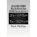 An Algebra Primer: What You Need to Know BEFORE You Can Solve for X