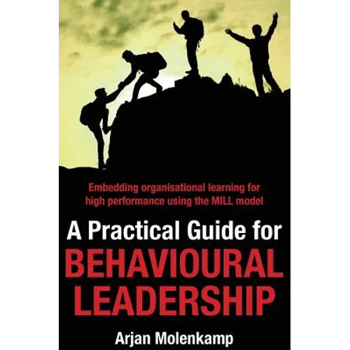 A Practical Guide for Behavioural Leadership: Embedding organisational learning for high performance using the MILL model