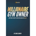 Millionaire Gym Owner: Everything you need to turn your passion into wealth