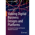 Valuing Digital Business Designs and Platforms: An Integrated Strategic and Financial Valuation Framework