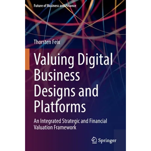 Valuing Digital Business Designs and Platforms: An Integrated Strategic and Financial Valuation Framework