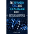 The Advanced Forex and Options Trading Guide: Learn The Vital Basics & Secret Strategies For Day Trading in The Forex & Options Market! Make Your Onli