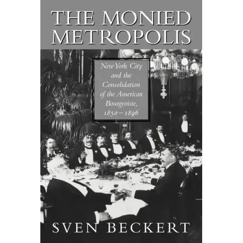 The Monied Metropolis: New York City and the Consolidation of the American Bourgeoisie, 1850 1896