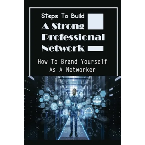 Steps To Build A Strong Professional Network: How To Brand Yourself As A Networker: How To Be A Great Networker
