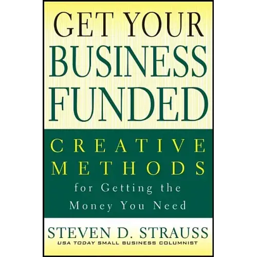 Get Your Business Funded: Creative Methods for Getting the Money You Need