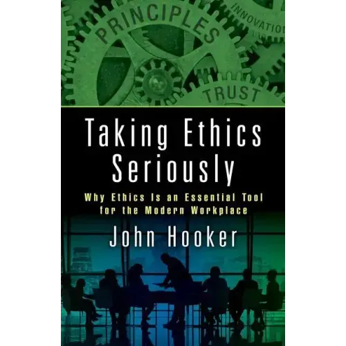 Taking Ethics Seriously: Why Ethics Is an Essential Tool for the Modern Workplace