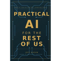Practical AI for the Rest of Us: What AI Can Do for You, Starting Today