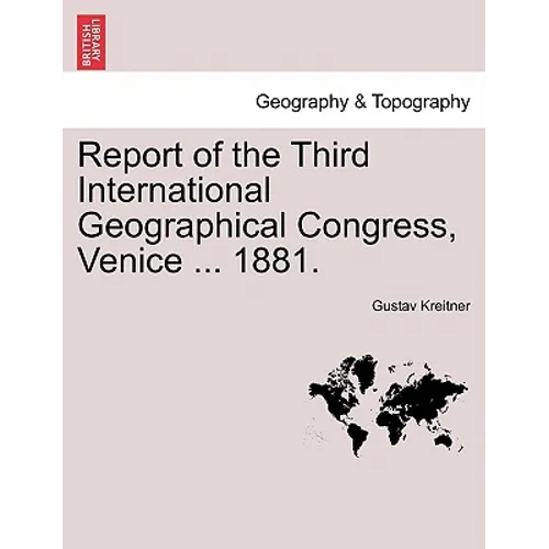 Report of the Third International Geographical Congress, Venice ... 1881.