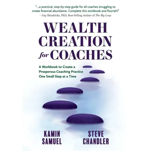 Wealth Creation for Coaches: A Workbook to Create a Prosperous Coaching Practice One Small Step at a Time