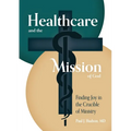 Healthcare and the Mission of God: Finding Joy in the Crucible of Ministry