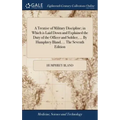A Treatise of Military Discipline; in Which is Laid Down and Explained the Duty of the Officer and Soldier, ... By Humphrey Bland, ... The Seventh Edi