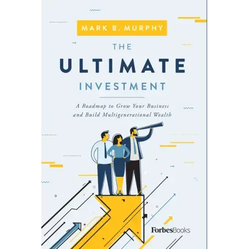 The Ultimate Investment: A Roadmap to Grow Your Business and Build Multigenerational Wealth