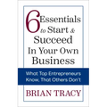 6 Essentials to Start & Succeed in Your Own Business: What Top Entrepreneurs Know, That Others Don't
