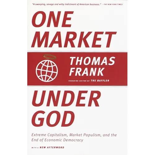 One Market Under God: Extreme Capitalism, Market Populism, and the End of Economic Democracy