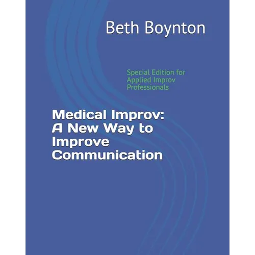 Medical Improv: A New Way to Improve Communication: Special Edition for Applied Improv Professionals