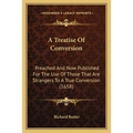 A Treatise Of Conversion: Preached And Now Published For The Use Of Those That Are Strangers To A True Conversion (1658)