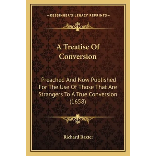 A Treatise Of Conversion: Preached And Now Published For The Use Of Those That Are Strangers To A True Conversion (1658)