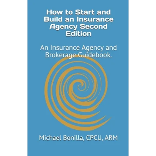 How to Start and Build an Insurance Agency. Edition 2: An Insurance Agency and Brokerage Guidebook.