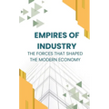 Empires of Industry: The Forces That Shaped the Modern Economy
